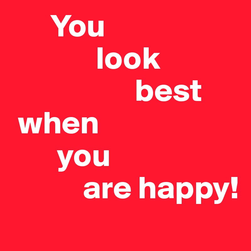       You
             look
                   best
 when
       you 
           are happy!