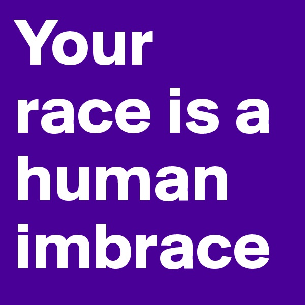 Your race is a human imbrace