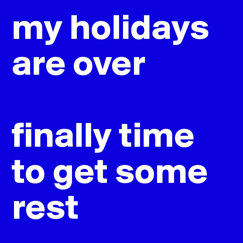 my holidays are over

finally time to get some rest