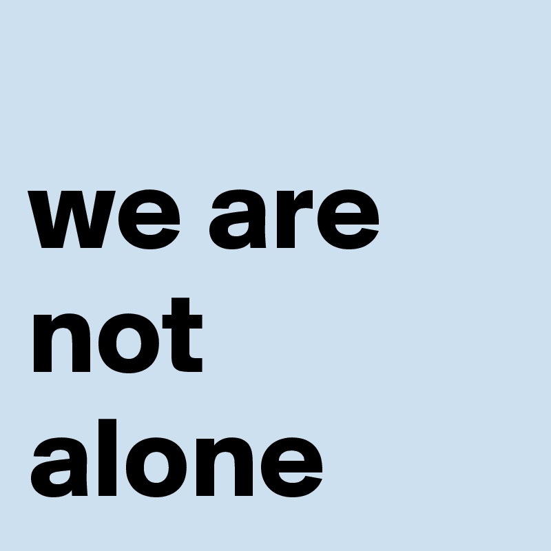 
we are not alone