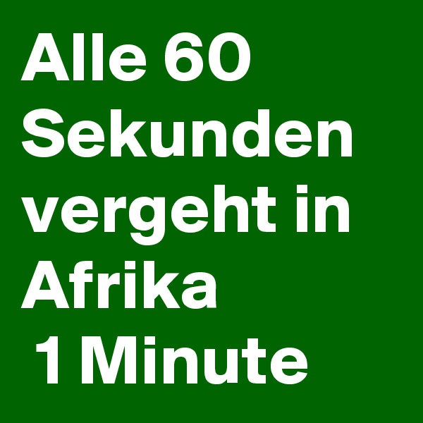 Alle 60 Sekunden vergeht in Afrika
 1 Minute