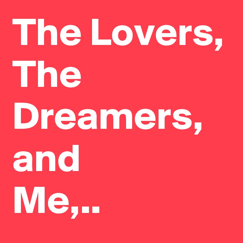 The Lovers,
The Dreamers,
and
Me,..