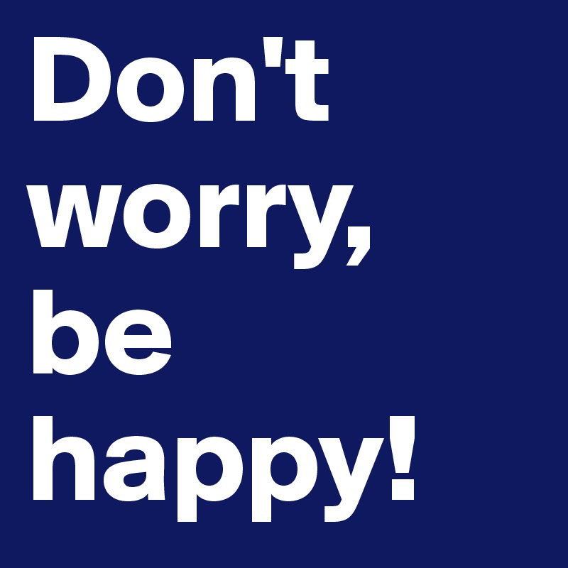 Don't worry, be happy!