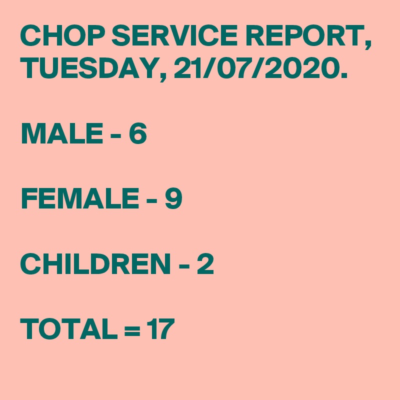 CHOP SERVICE REPORT, TUESDAY, 21/07/2020.

MALE - 6

FEMALE - 9

CHILDREN - 2

TOTAL = 17