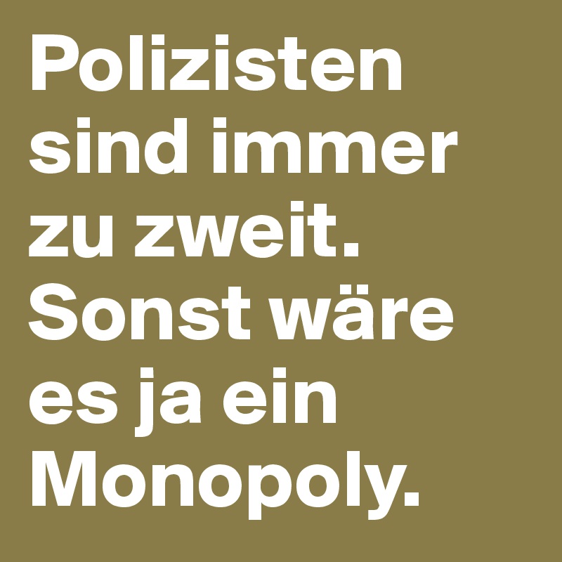 Polizisten sind immer zu zweit. Sonst wäre es ja ein Monopoly. 