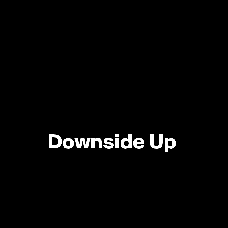 




Downside Up


