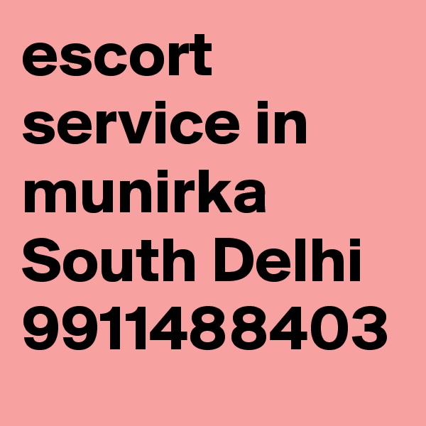 escort service in munirka South Delhi 9911488403