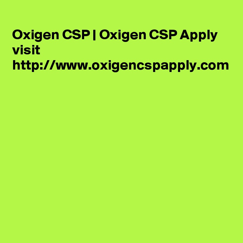 
Oxigen CSP | Oxigen CSP Apply
visit
http://www.oxigencspapply.com