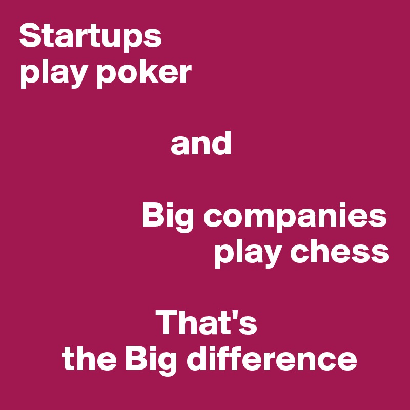 Startups
play poker
 
                     and

                 Big companies
                           play chess

                   That's
      the Big difference