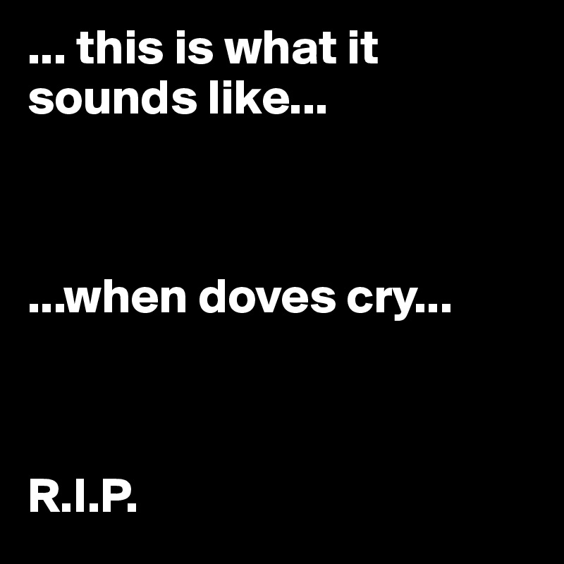 ... this is what it sounds like...



...when doves cry...



R.I.P.