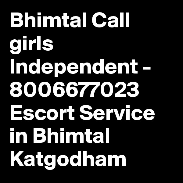 Bhimtal Call girls Independent - 8006677023 Escort Service in Bhimtal Katgodham 
