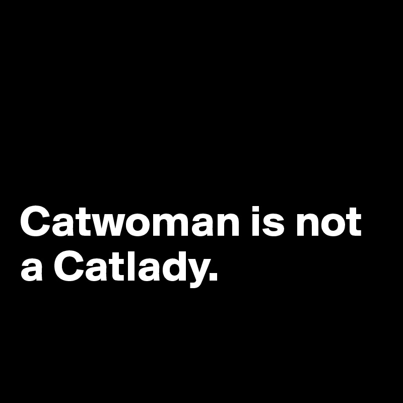 



Catwoman is not a Catlady.

