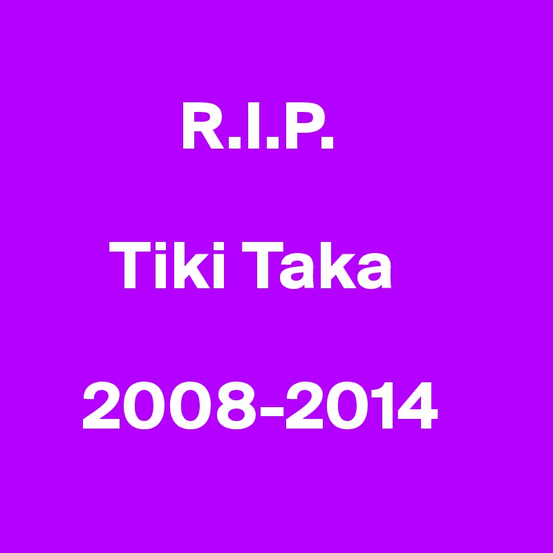 
           R.I.P.

      Tiki Taka

    2008-2014
