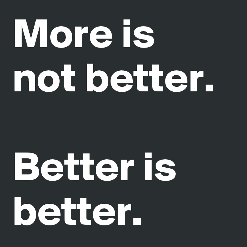 More is not better.

Better is better.