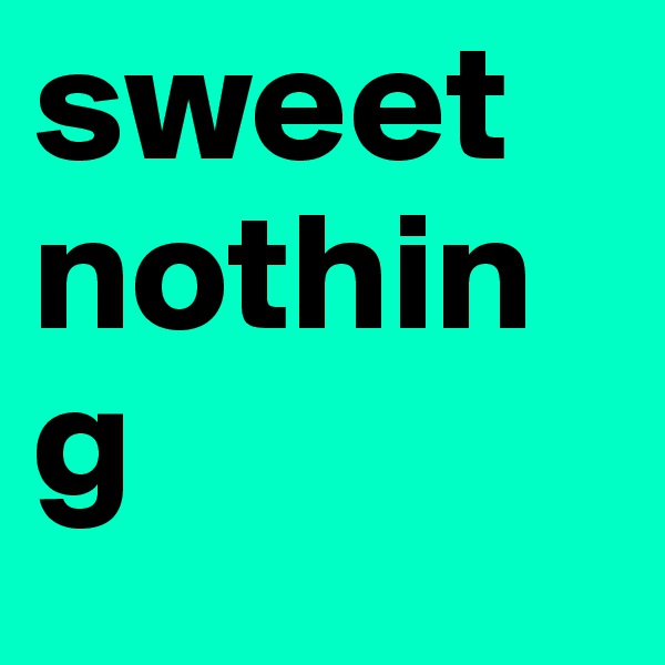 sweet nothing