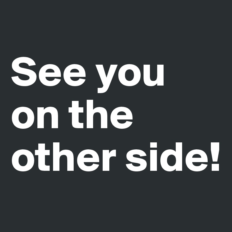 
See you on the other side!
