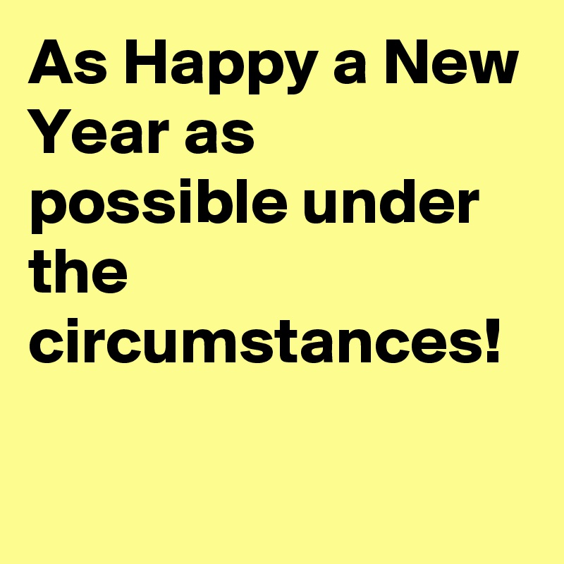 As Happy a New Year as possible under the circumstances!