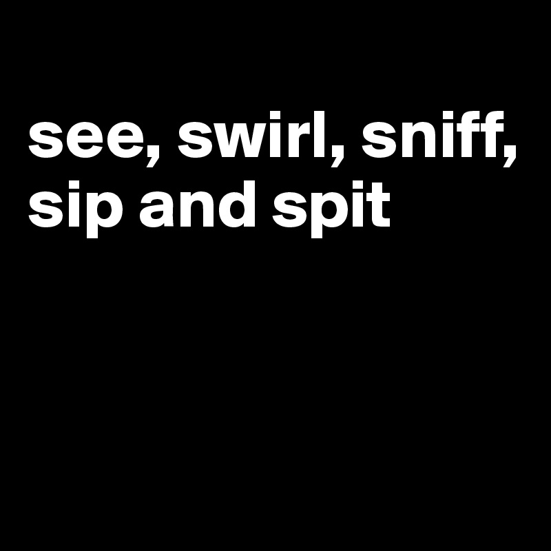 
see, swirl, sniff, sip and spit



