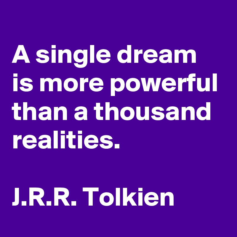 
A single dream is more powerful than a thousand realities.

J.R.R. Tolkien