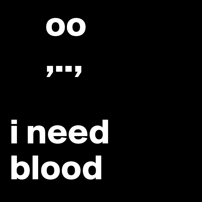      oo
     ,..,

i need blood