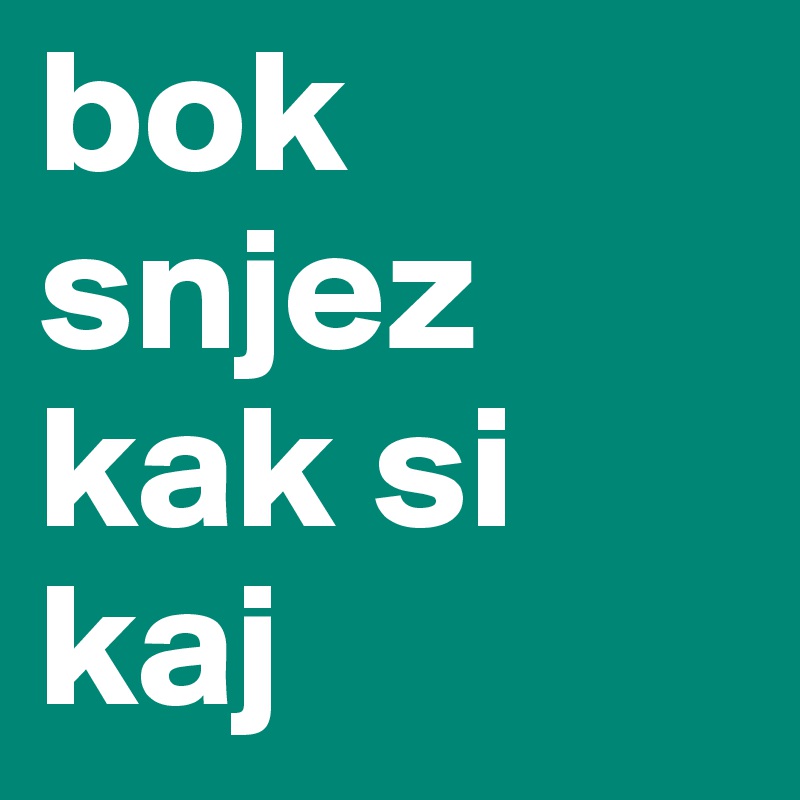 bok snjez kak si kaj 