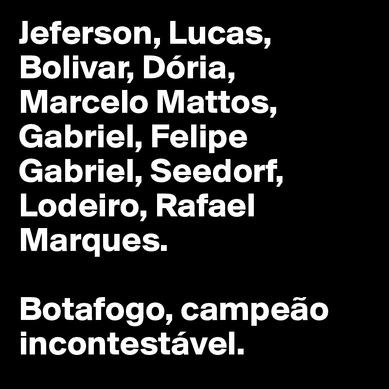 Jeferson, Lucas, Bolivar, Dória, Marcelo Mattos, Gabriel, Felipe Gabriel, Seedorf, Lodeiro, Rafael Marques.

Botafogo, campeão incontestável.