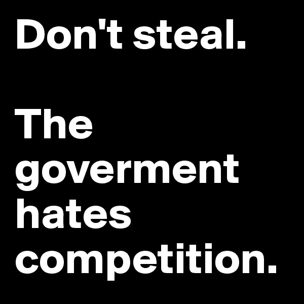 Don't steal.

The goverment hates competition.