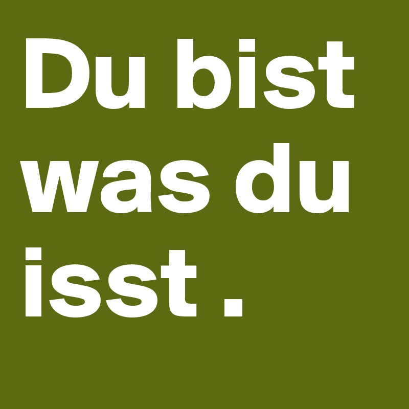 Du bist was du isst .