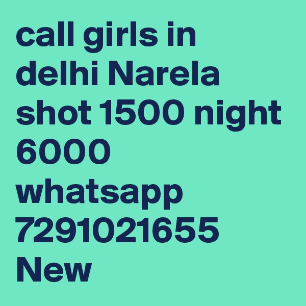 call girls in delhi Narela shot 1500 night 6000 whatsapp 7291021655 New