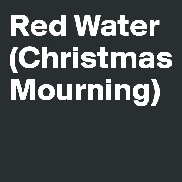 Red Water (Christmas Mourning)

