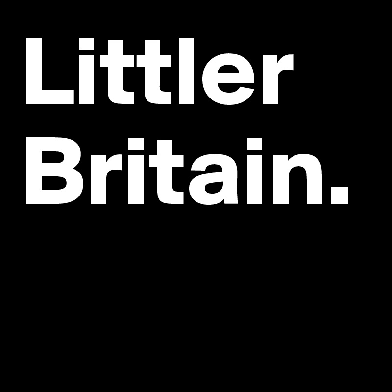Littler Britain.