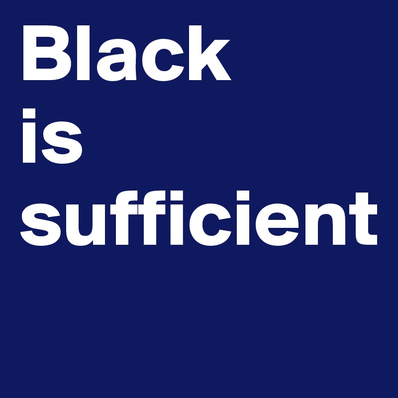 Black
is
sufficient
