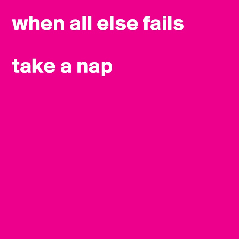 when all else fails

take a nap






