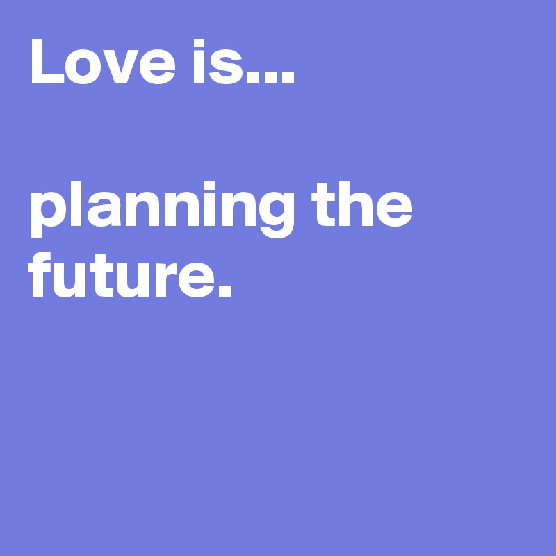Love is...

planning the future.


