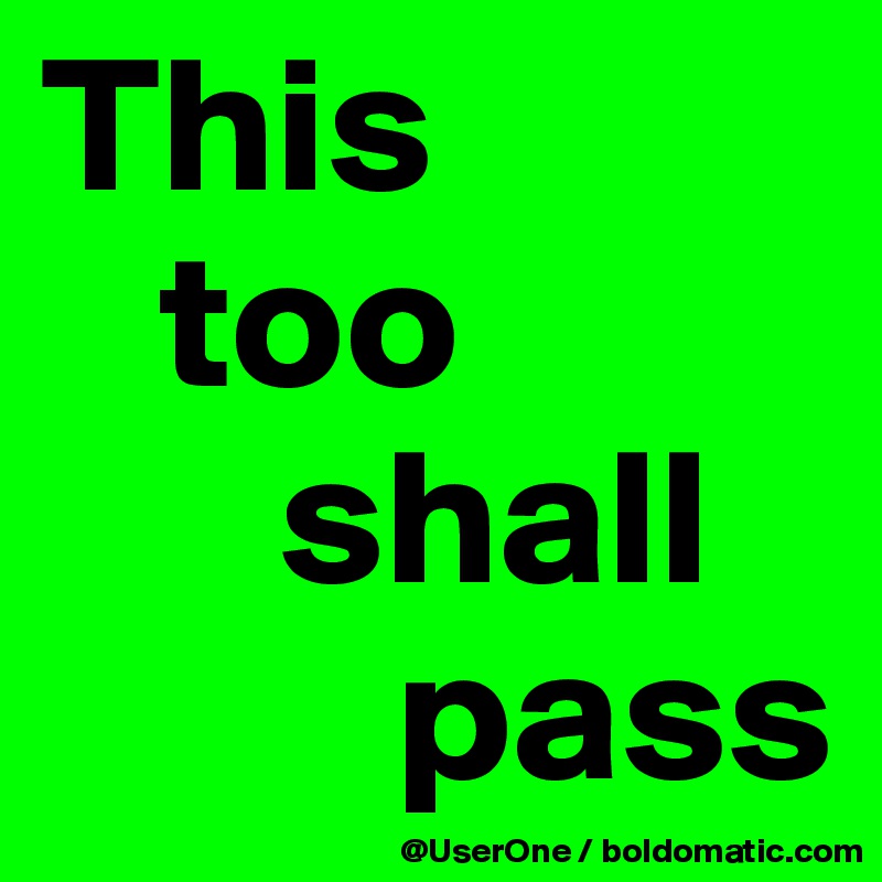 This
   too
      shall
         pass