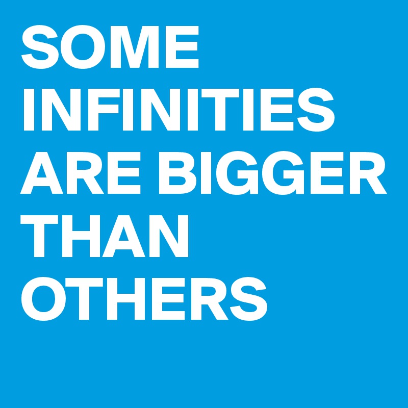 SOME INFINITIES ARE BIGGER THAN OTHERS