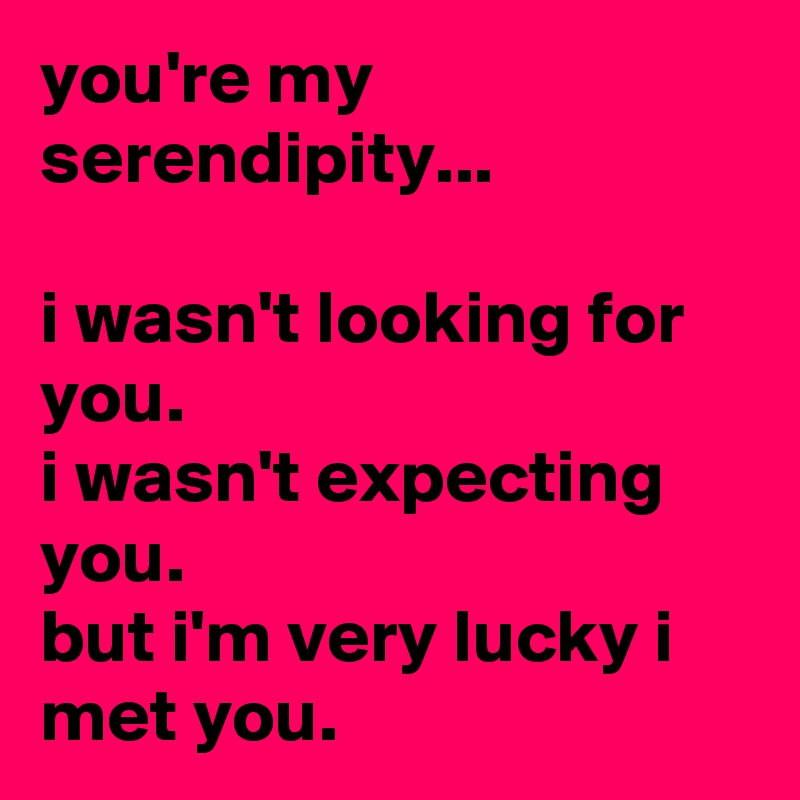 you're my serendipity...

i wasn't looking for you.
i wasn't expecting you.
but i'm very lucky i met you.