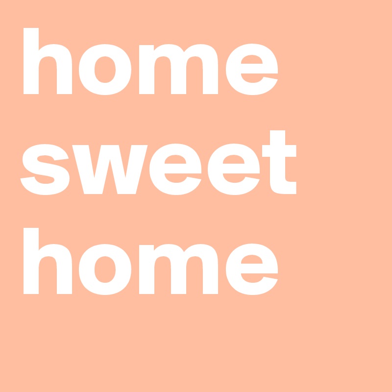 home sweet home