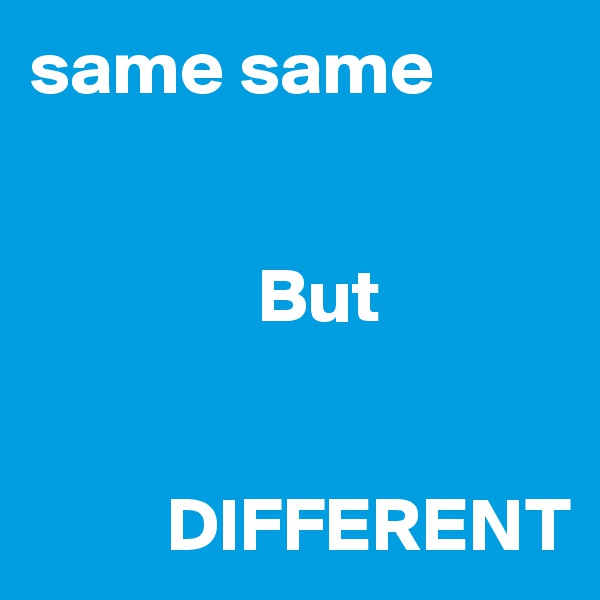 same same 


               But 
               

         DIFFERENT