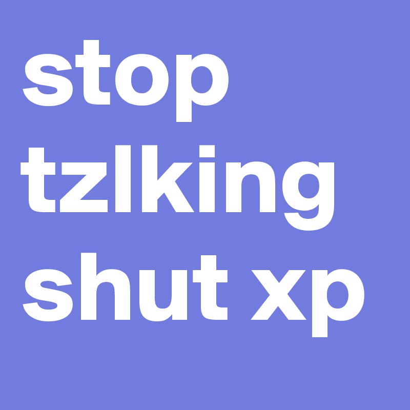 stop tzlking shut xp