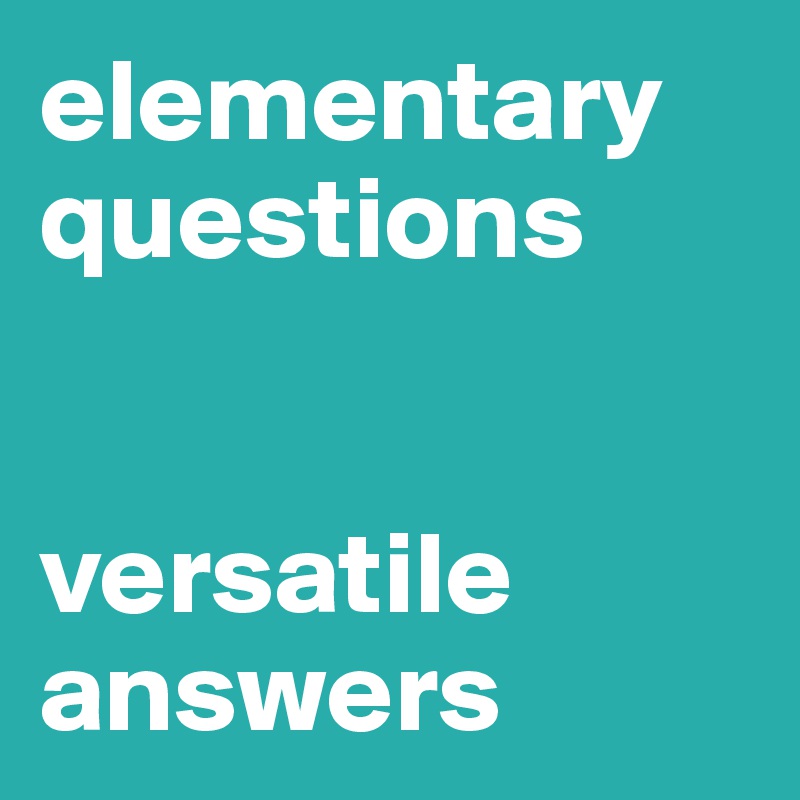 elementary questions


versatile answers