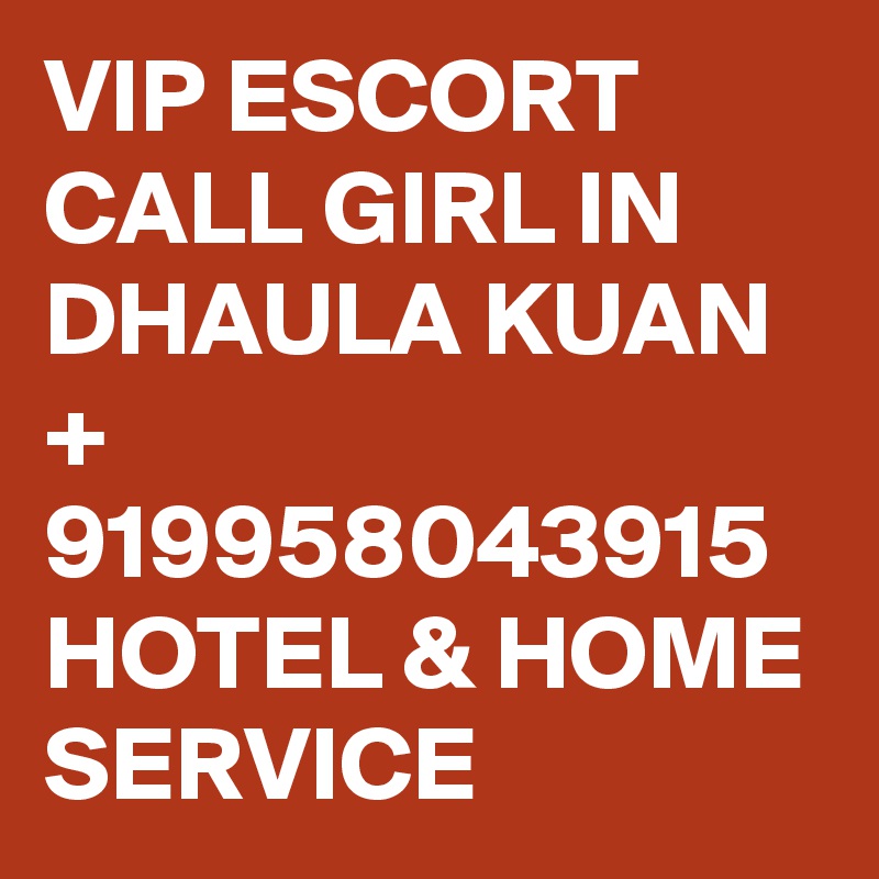 VIP ESCORT CALL GIRL IN DHAULA KUAN + 919958043915 HOTEL & HOME SERVICE 