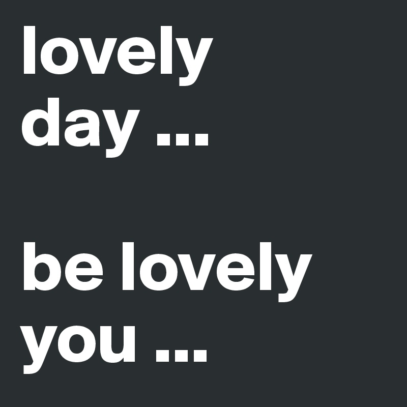 lovely day ...

be lovely you ...