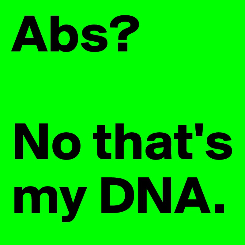 Abs?

No that's my DNA.