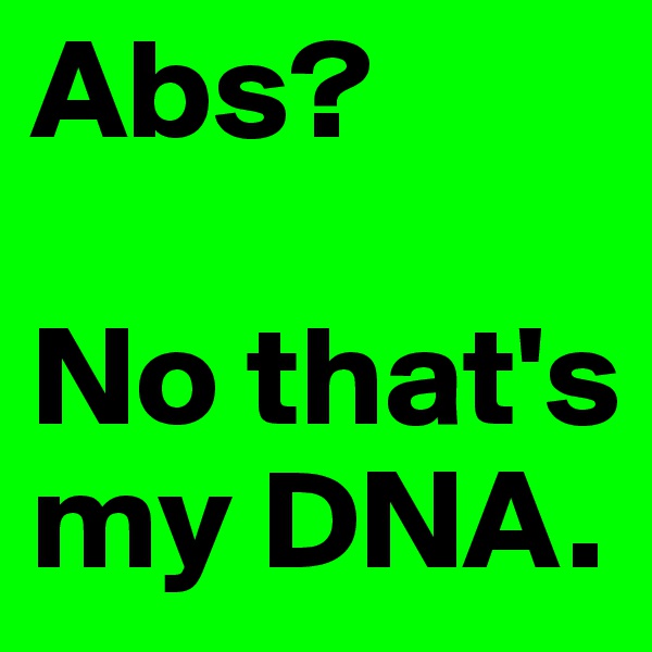 Abs?

No that's my DNA.