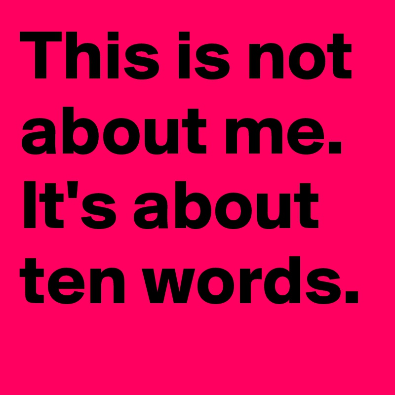 This is not about me. It's about ten words.