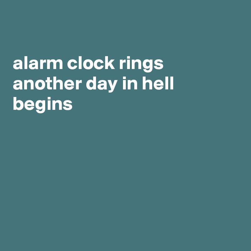            
                    
alarm clock rings another day in hell begins





