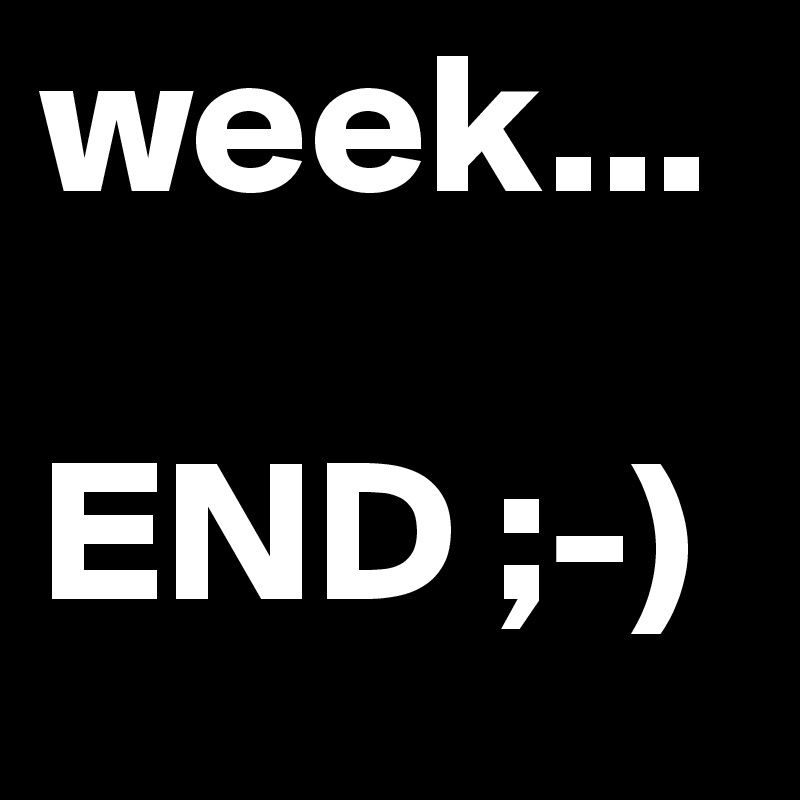 week...

END ;-) 