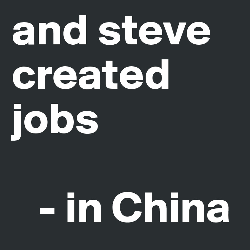 and steve created jobs

   - in China