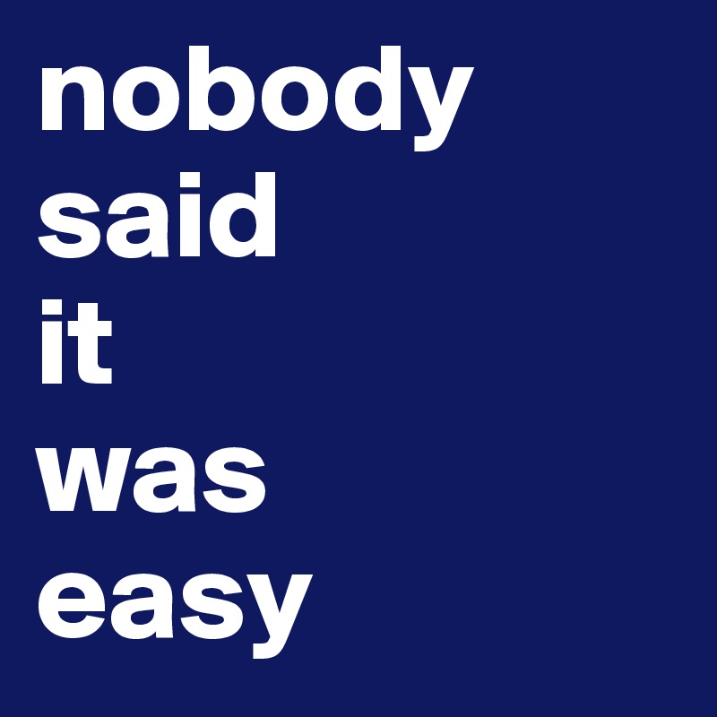 nobody 
said 
it 
was 
easy